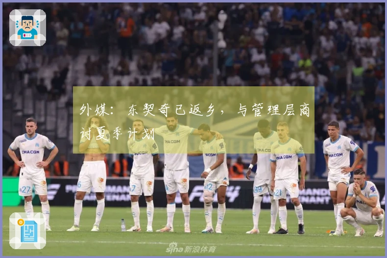 外媒:东契奇已返乡,与管理层商讨夏季计划